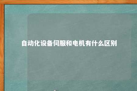 自动化设备伺服和电机有什么区别 