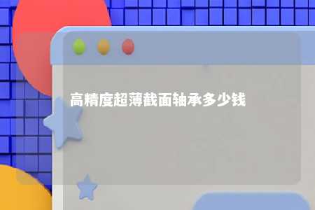 高精度超薄截面轴承多少钱 