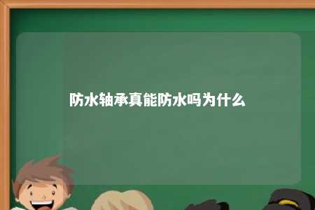 防水轴承真能防水吗为什么 