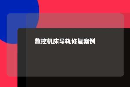 数控机床导轨修复案例 