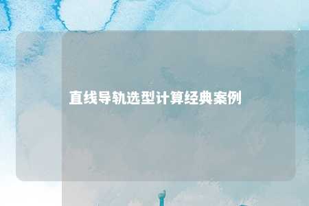 直线导轨选型计算经典案例 