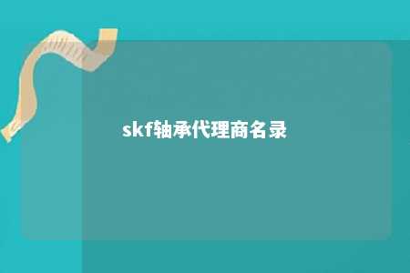 skf轴承代理商名录 
